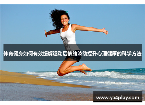 体育健身如何有效缓解运动后情绪波动提升心理健康的科学方法
